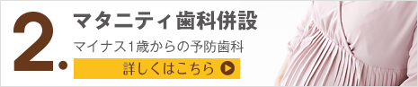 特色2 マタニティ歯科併設 マイナス1歳からの予防歯科