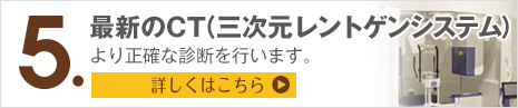 特色5 最新のCT(三次元レントゲンシステム)より正確な診断を行います。